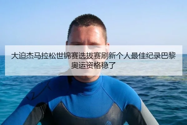 大迫杰马拉松世锦赛选拔赛刷新个人最佳纪录巴黎奥运资格稳了