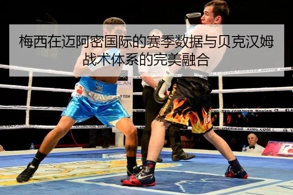 梅西在迈阿密国际的赛季数据与贝克汉姆战术体系的完美融合