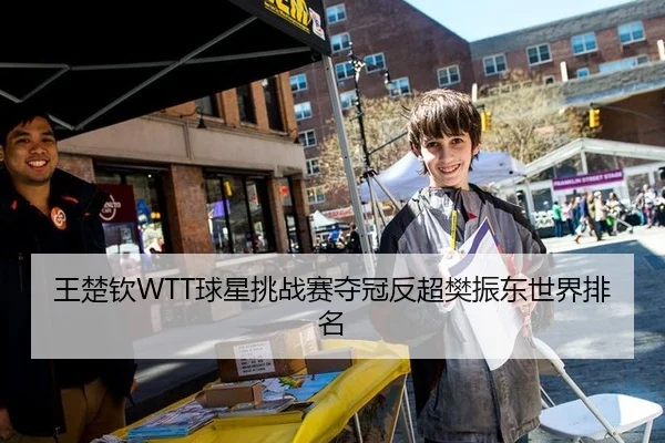王楚钦WTT球星挑战赛夺冠反超樊振东世界排名