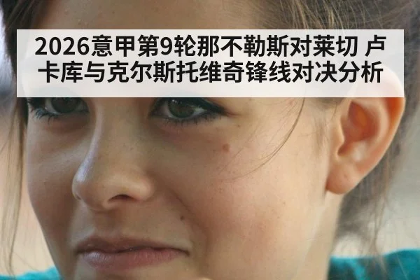 2026意甲第9轮那不勒斯对莱切 卢卡库与克尔斯托维奇锋线对决分析